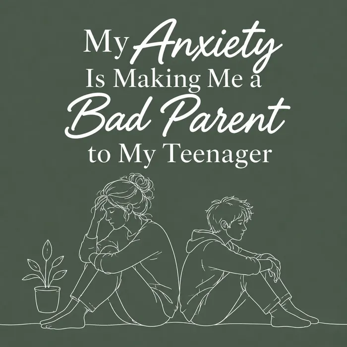My Anxiety Is Making Me a Bad Parent to My Teenager